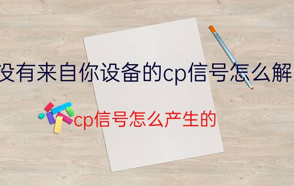 没有来自你设备的cp信号怎么解决 cp信号怎么产生的？